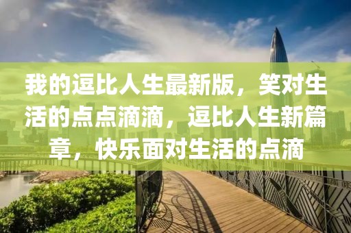 我的逗比人生最新版，笑對生活的點點滴滴，逗比人生新篇章，快樂面對生活的點滴