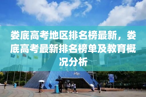 婁底高考地區排名榜最新，婁底高考最新排名榜單及教育概況分析