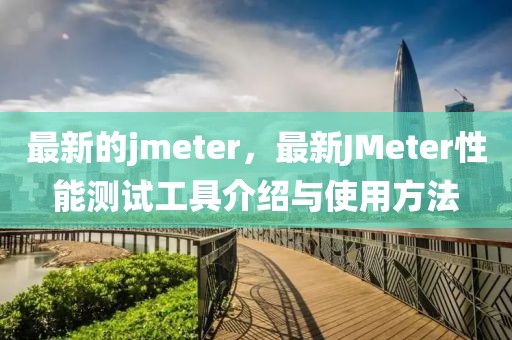 最新的jmeter，最新JMeter性能測試工具介紹與使用方法