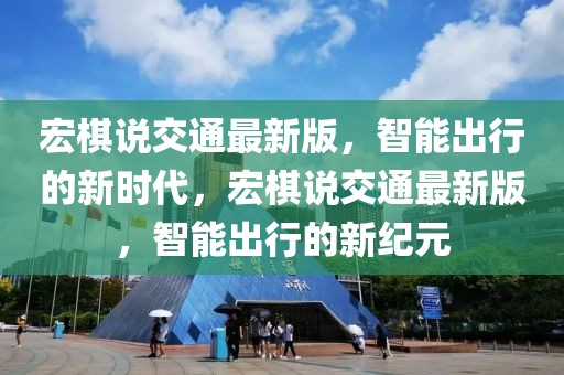 宏棋說交通最新版，智能出行的新時代，宏棋說交通最新版，智能出行的新紀元