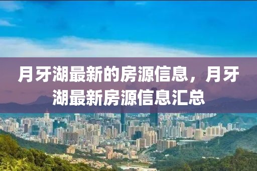 月牙湖最新的房源信息，月牙湖最新房源信息匯總