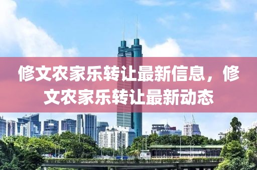 修文農(nóng)家樂轉(zhuǎn)讓最新信息，修文農(nóng)家樂轉(zhuǎn)讓最新動態(tài)