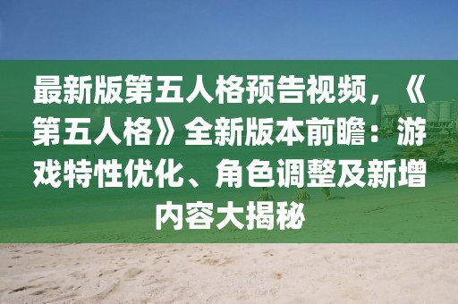 最新版第五人格預(yù)告視頻，《第五人格》全新版本前瞻：游戲特性優(yōu)化、角色調(diào)整及新增內(nèi)容大揭秘