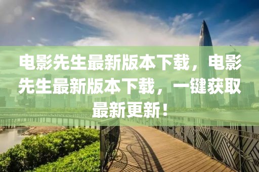 電影先生最新版本下載，電影先生最新版本下載，一鍵獲取最新更新！