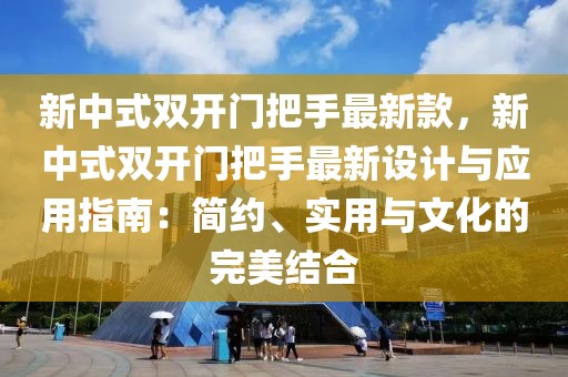 新中式雙開(kāi)門(mén)把手最新款，新中式雙開(kāi)門(mén)把手最新設(shè)計(jì)與應(yīng)用指南：簡(jiǎn)約、實(shí)用與文化的完美結(jié)合