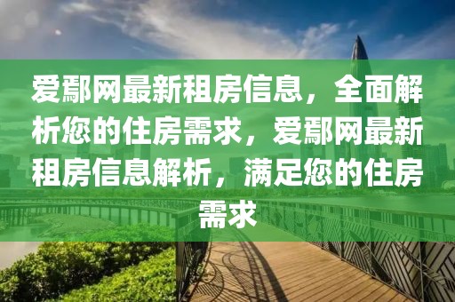 愛(ài)鄢網(wǎng)最新租房信息，全面解析您的住房需求，愛(ài)鄢網(wǎng)最新租房信息解析，滿足您的住房需求