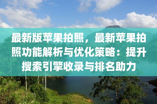 最新版蘋果拍照，最新蘋果拍照功能解析與優化策略：提升搜索引擎收錄與排名助力