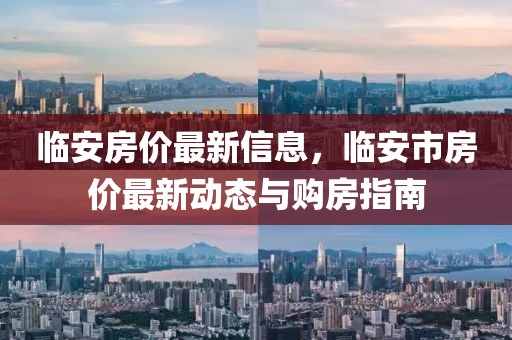 臨安房價最新信息，臨安市房價最新動態(tài)與購房指南