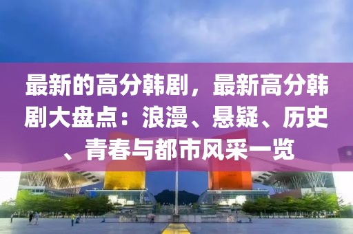 最新的高分韓劇，最新高分韓劇大盤點：浪漫、懸疑、歷史、青春與都市風采一覽