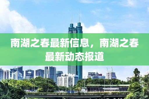 南湖之春最新信息，南湖之春最新動態報道