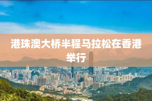 港珠澳大橋半程馬拉松在香港舉行