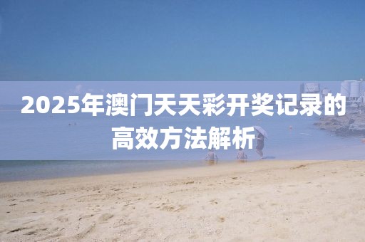 2025年澳門天天彩開獎記錄的高效方法解析