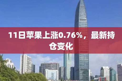 11日蘋果上漲0.76%，最新持倉變化