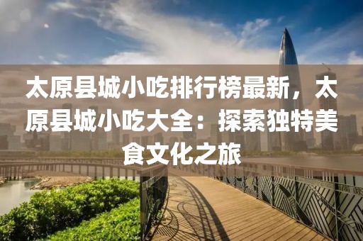太原縣城小吃排行榜最新，太原縣城小吃大全：探索獨特美食文化之旅
