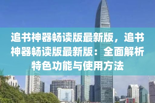 追書神器暢讀版最新版，追書神器暢讀版最新版：全面解析特色功能與使用方法