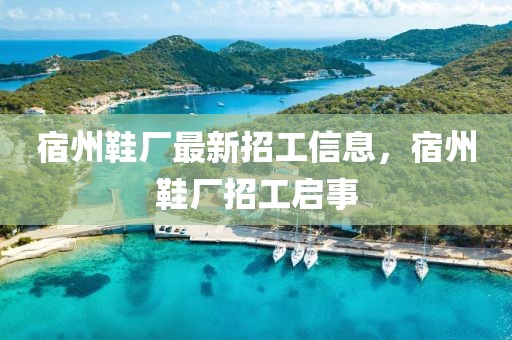 宿州鞋廠最新招工信息，宿州鞋廠招工啟事