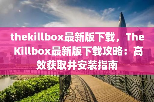 thekillbox最新版下載，The Killbox最新版下載攻略：高效獲取并安裝指南