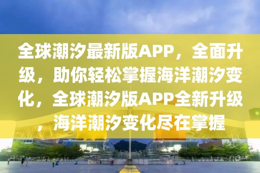 全球潮汐最新版APP，全面升級，助你輕松掌握海洋潮汐變化，全球潮汐版APP全新升級，海洋潮汐變化盡在掌握