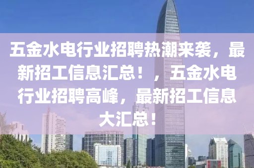 五金水電行業招聘熱潮來襲，最新招工信息匯總！，五金水電行業招聘高峰，最新招工信息大匯總！