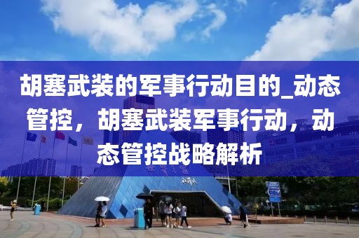 胡塞武裝的軍事行動目的_動態管控，胡塞武裝軍事行動，動態管控戰略解析