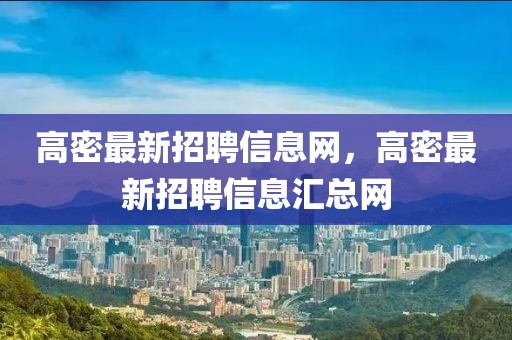 高密最新招聘信息網，高密最新招聘信息匯總網