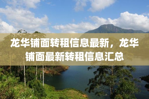 龍華鋪面轉租信息最新，龍華鋪面最新轉租信息匯總