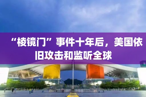 “棱鏡門”事件十年后，美國依舊攻擊和監聽全球