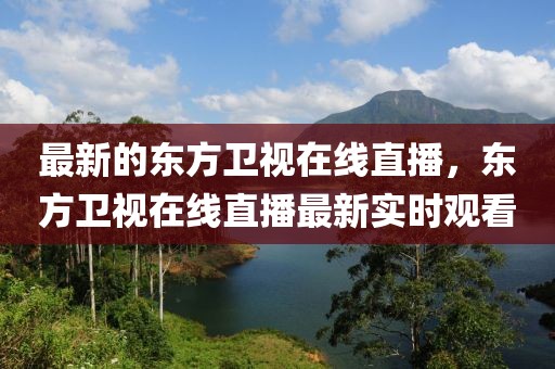 最新的東方衛(wèi)視在線直播，東方衛(wèi)視在線直播最新實(shí)時(shí)觀看
