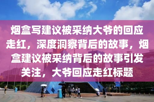 煙盒寫建議被采納大爺的回應走紅，深度洞察背后的故事，煙盒建議被采納背后的故事引發關注，大爺回應走紅標題