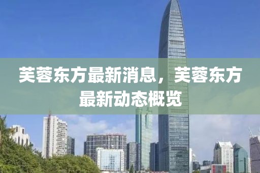 芙蓉東方最新消息，芙蓉東方最新動態概覽