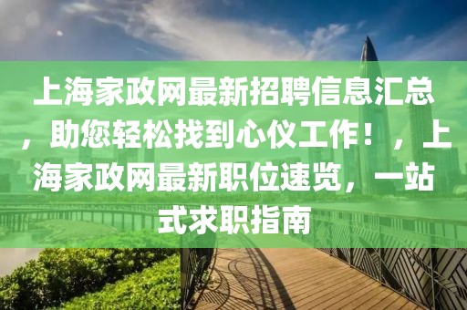 上海家政網(wǎng)最新招聘信息匯總，助您輕松找到心儀工作！，上海家政網(wǎng)最新職位速覽，一站式求職指南