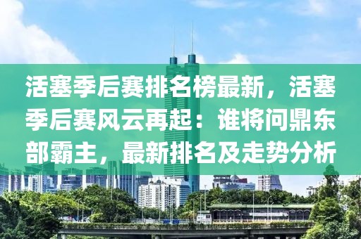 活塞季后賽排名榜最新，活塞季后賽風云再起：誰將問鼎東部霸主，最新排名及走勢分析