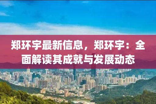 鄭環宇最新信息，鄭環宇：全面解讀其成就與發展動態