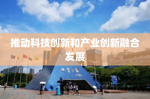 推動(dòng)科技創(chuàng)新和產(chǎn)業(yè)創(chuàng)新融合發(fā)展
