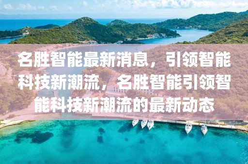 名勝智能最新消息，引領智能科技新潮流，名勝智能引領智能科技新潮流的最新動態