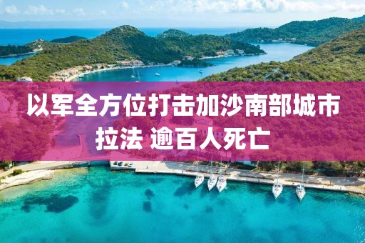 以軍全方位打擊加沙南部城市拉法 逾百人死亡