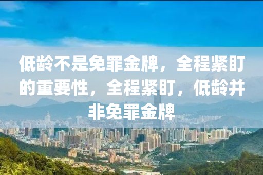 低齡不是免罪金牌，全程緊盯的重要性，全程緊盯，低齡并非免罪金牌