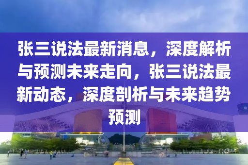 張三說法最新消息，深度解析與預測未來走向，張三說法最新動態，深度剖析與未來趨勢預測