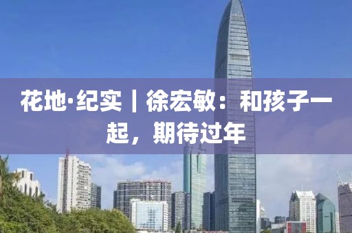 花地·紀實｜徐宏敏：和孩子一起，期待過年