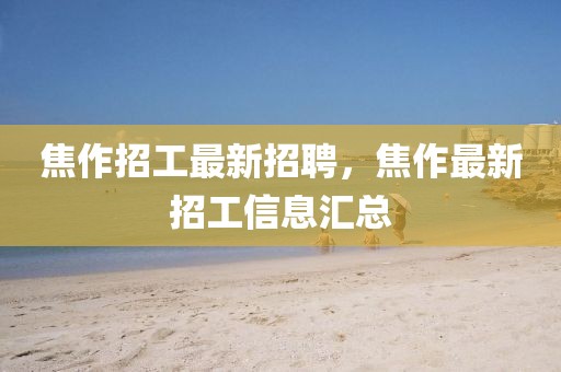 焦作招工最新招聘，焦作最新招工信息匯總