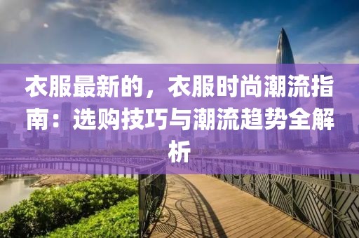 衣服最新的，衣服時尚潮流指南：選購技巧與潮流趨勢全解析