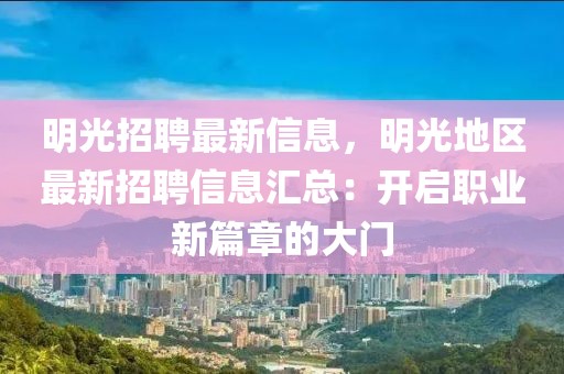 明光招聘最新信息，明光地區最新招聘信息匯總：開啟職業新篇章的大門