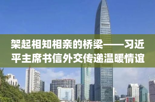 架起相知相親的橋梁——習(xí)近平主席書信外交傳遞溫暖情誼