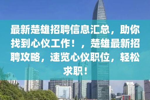 最新楚雄招聘信息匯總，助你找到心儀工作！，楚雄最新招聘攻略，速覽心儀職位，輕松求職！