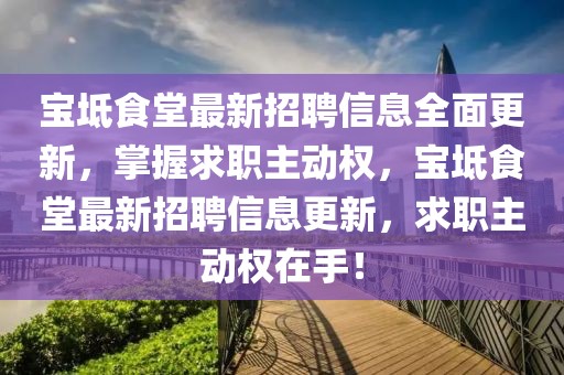 寶坻食堂最新招聘信息全面更新，掌握求職主動權，寶坻食堂最新招聘信息更新，求職主動權在手！
