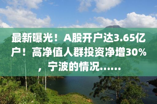 最新曝光！A股開戶達3.65億戶！高凈值人群投資凈增30%，寧波的情況……