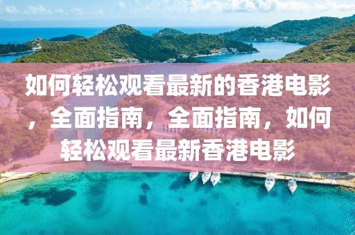如何輕松觀看最新的香港電影，全面指南，全面指南，如何輕松觀看最新香港電影