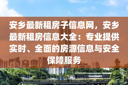 安鄉最新租房子信息網，安鄉最新租房信息大全：專業提供實時、全面的房源信息與安全保障服務