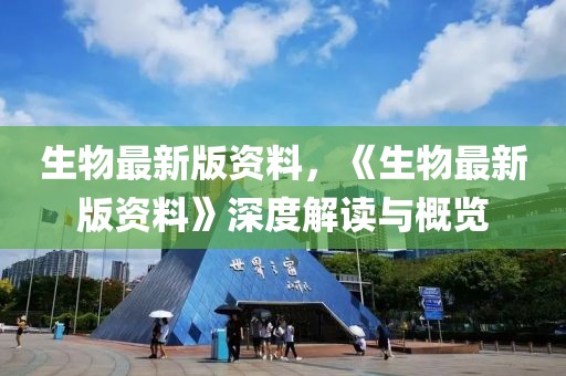 生物最新版資料，《生物最新版資料》深度解讀與概覽