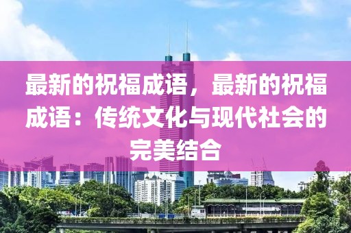 最新的祝福成語，最新的祝福成語：傳統文化與現代社會的完美結合